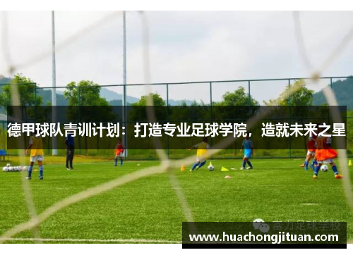 德甲球队青训计划：打造专业足球学院，造就未来之星