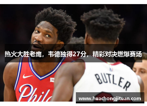 热火大胜老鹰，韦德独得27分，精彩对决燃爆赛场