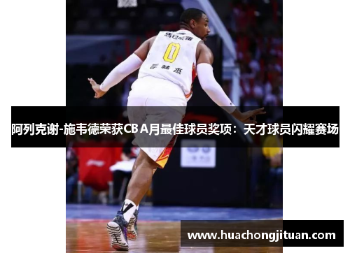 阿列克谢-施韦德荣获CBA月最佳球员奖项：天才球员闪耀赛场