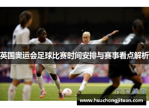 英国奥运会足球比赛时间安排与赛事看点解析