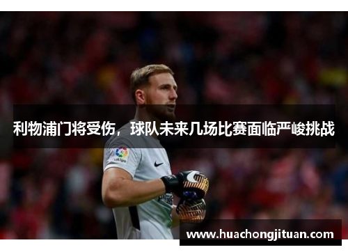 利物浦门将受伤，球队未来几场比赛面临严峻挑战