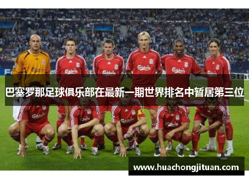 巴塞罗那足球俱乐部在最新一期世界排名中暂居第三位
