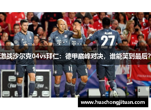 激战沙尔克04vs拜仁：德甲巅峰对决，谁能笑到最后？