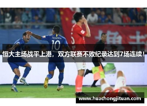 恒大主场战平上港，双方联赛不败纪录达到7场连续！