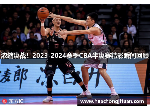 浓缩决战！2023-2024赛季CBA半决赛精彩瞬间回顾