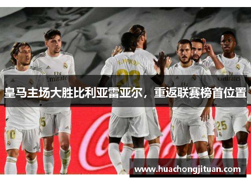 皇马主场大胜比利亚雷亚尔，重返联赛榜首位置