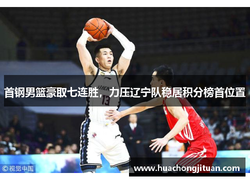 首钢男篮豪取七连胜，力压辽宁队稳居积分榜首位置