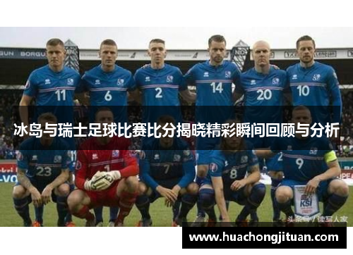 冰岛与瑞士足球比赛比分揭晓精彩瞬间回顾与分析