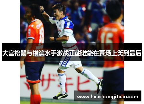 大宫松鼠与横滨水手激战正酣谁能在赛场上笑到最后