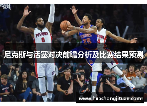 尼克斯与活塞对决前瞻分析及比赛结果预测