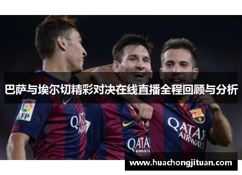 巴萨与埃尔切精彩对决在线直播全程回顾与分析
