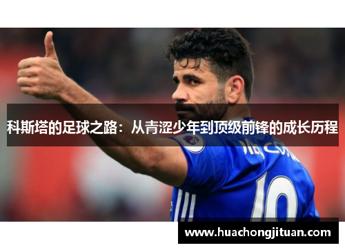 科斯塔的足球之路：从青涩少年到顶级前锋的成长历程
