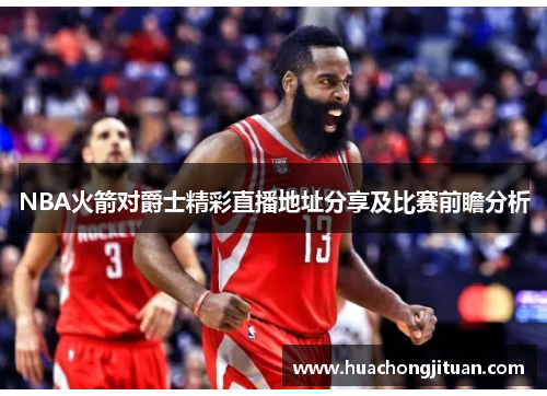 NBA火箭对爵士精彩直播地址分享及比赛前瞻分析