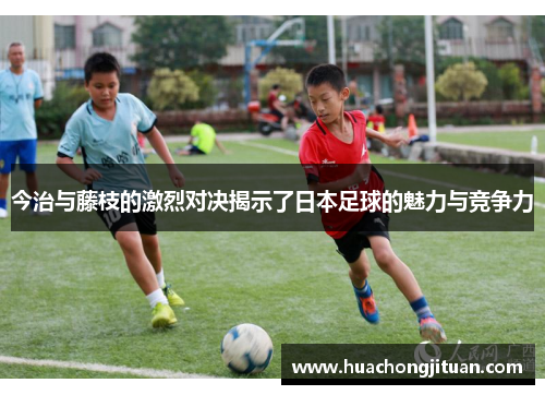 今治与藤枝的激烈对决揭示了日本足球的魅力与竞争力